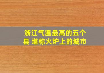 浙江气温最高的五个县 堪称火炉上的城市